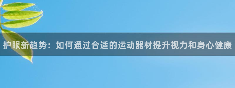 征途国际平台是正规平台吗知乎:护眼新趋势:如何通过合适的运动