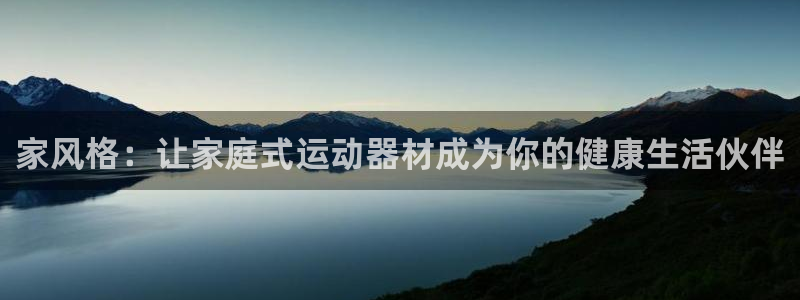 征途国际集团官网:家风格:让家庭式运动器材成为你的健康生活伙