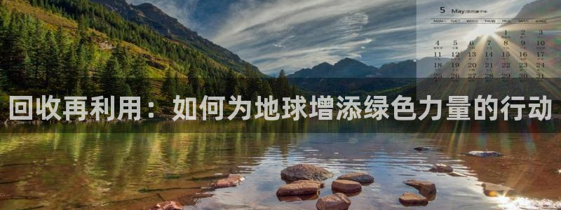 征途国际娱乐40996:回收再利用:如何为地球增添绿色力量的