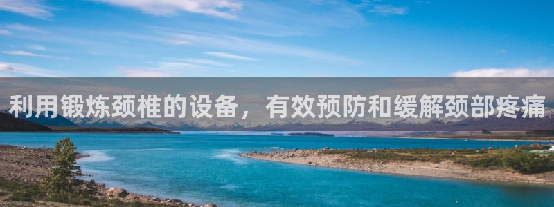 征途国际:利用锻炼颈椎的设备,有效预防和缓解颈部疼痛